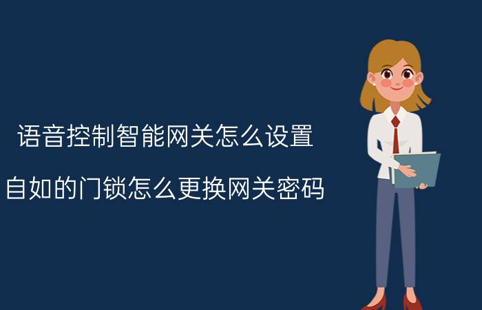 语音控制智能网关怎么设置 自如的门锁怎么更换网关密码？